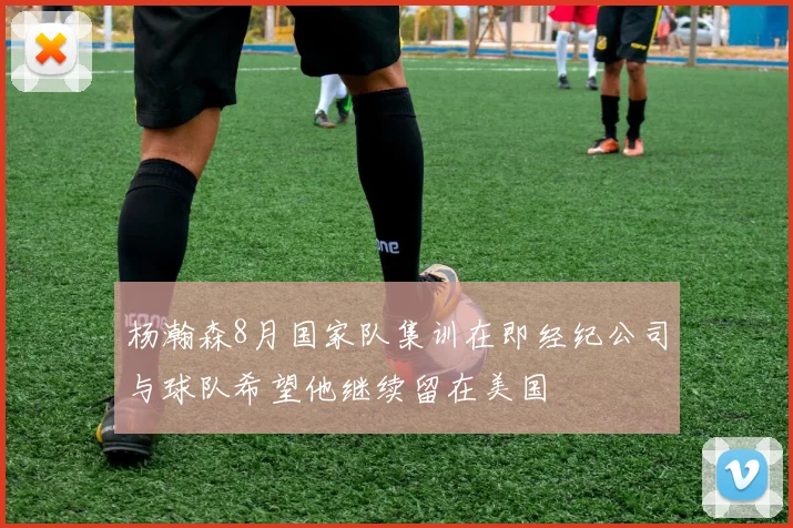 杨瀚森8月国家队集训在即经纪公司与球队希望他继续留在美国