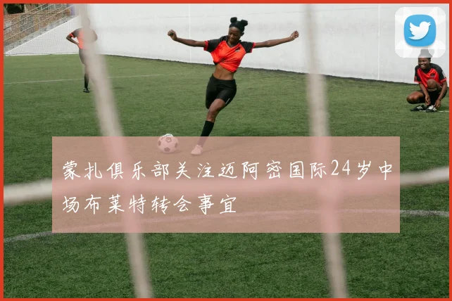 蒙扎俱乐部关注迈阿密国际24岁中场布莱特转会事宜