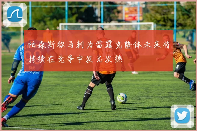 帕森斯称马刺为雷霆克隆体未来将持续在竞争中发光发热