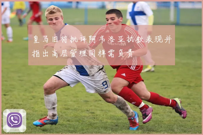 皇马旧将批评阿韦洛亚执教表现并指出高层管理同样需负责