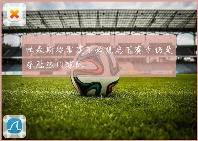 帕森斯称雷霆不必焦虑下赛季仍是夺冠热门球队