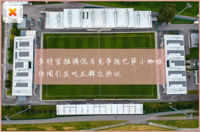 多特官推调侃马竞争抢巴萨小蜘蛛传闻引发吃瓜群众热议