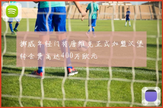 挪威年轻门将唐维克正式加盟汉堡转会费高达400万欧元