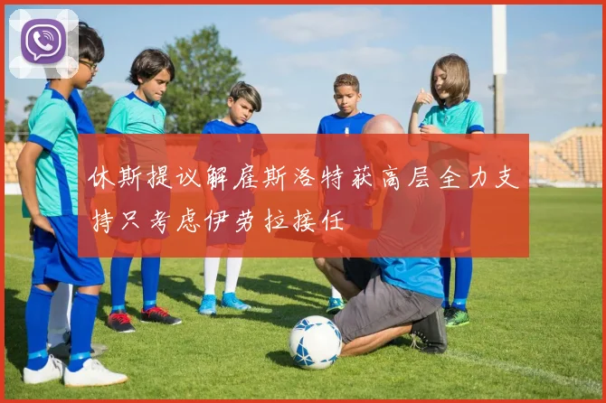 休斯提议解雇斯洛特获高层全力支持只考虑伊劳拉接任